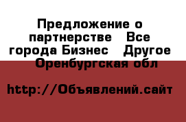 Предложение о партнерстве - Все города Бизнес » Другое   . Оренбургская обл.